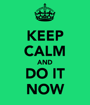 KEEP CALM AND DO IT NOW