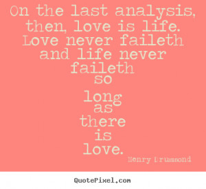 last analysis, then, love is life. Love never faileth and life never ...