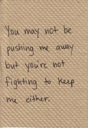You May Not Be Pushing Me Away But You’re Not Fighting To Keep Me ...