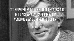 To be President of the United States, sir, is to act as advocate for a ...