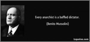 Every anarchist is a baffled dictator. - Benito Mussolini