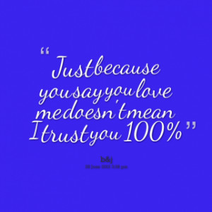 Quotes Just Because You Say Love Me Doesn\t Mean I Trust 100%