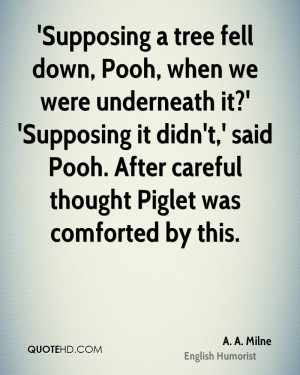 Supposing a tree fell down, Pooh, when we were underneath it ...