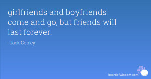 girlfriends and boyfriends come and go, but friends will last forever.