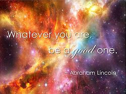 Whatever you are, be a good one. Abraham Lincoln
