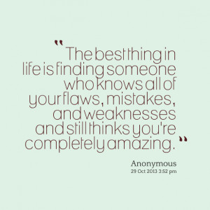 the best thing in life is finding someone who knows all of your flaws ...