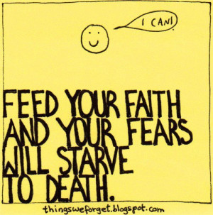 Feed Your Faith And Your Fears Will Starve To Death - Faith Quote