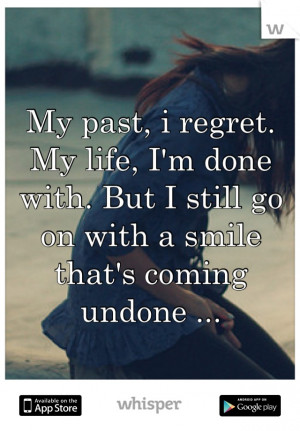 My past, i regret. My life, I'm done with. But I still go on with a ...