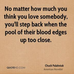 Chuck Palahniuk - No matter how much you think you love somebody, you ...