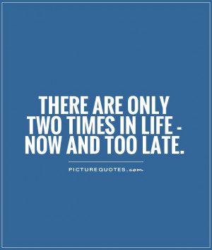 There are only two times in life - NOW and TOO LATE Picture Quote #1