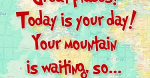 You're off to great places! Today is your day! Your mountain is ...