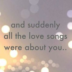 And suddenly all of the love songs were about you...