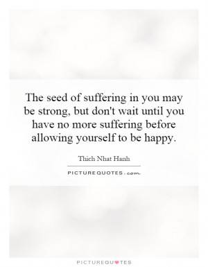 suffering in you may be strong, but don't wait until you have no more ...