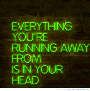 ... You’re Running Away From Is In Your Head ” ~ Success Quote
