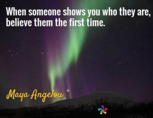 someone shows you who they are, believe them the first time. / Maya ...