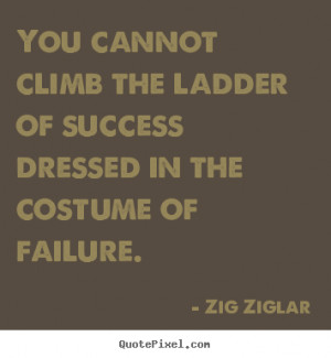 picture quotes about success - You cannot climb the ladder of success ...
