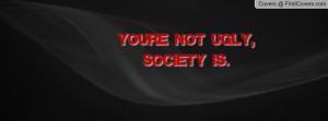 you're not ugly , Pictures , society is. , Pictures
