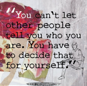 ... people tell you who you are. You have to decide that for yourself