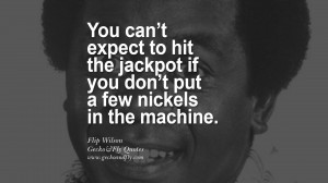 You can’t expect to hit the jackpot if you don’t put a few nickels ...