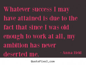 Anna Held Quotes - Whatever success I may have attained is due to the ...