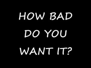 How Bad Do you Want It?