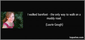 walked barefoot - the only way to walk on a muddy road. - Laurie ...