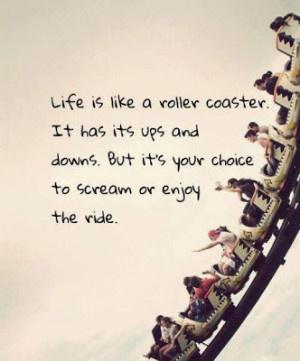 Life is like a roller coaster . It has its ups and downs. But its your ...