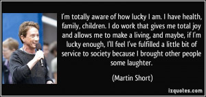 aware of how lucky I am. I have health, family, children. I do work ...