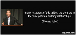 ... are in the same position, building relationships. - Thomas Keller