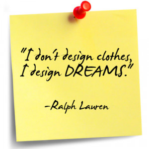 don’t design clothes, I design dreams. ~ Ralph Lauren