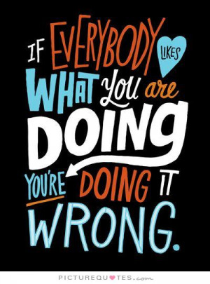 ... likes what you are doing, you're doing it wrong. Picture Quote #1