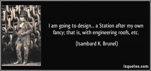 ... own fancy; that is, with engineering roofs, etc. - Isambard K. Brunel