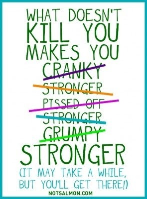 What doesn't kill you makes you stronger.