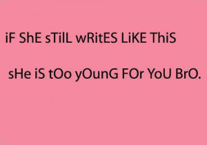 iF ShE sTilL wRitES LiKE ThiS sHe iS tOo yOunG FOr YoU BrO