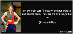 ... and balance beam. Those are the two things that I do. - Shannon Miller