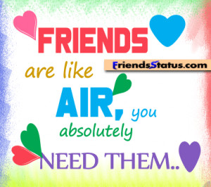 Friends are like air, you absolutely need them..