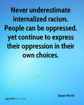 Susan Morris - Never underestimate internalized racism. People can be ...