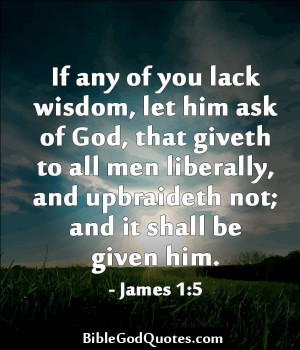 If any of you lack wisdom, let him ask of God, that giveth to all men ...