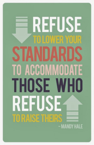 ... refuse to lower your standards to accommodate those who refuse to