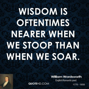 Wisdom is oftentimes nearer when we stoop than when we soar.