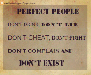 PERFECT PEOPLE DON'T DRINK, DON'T LIE, DON'T CHEAT, DONT FIGHT, DON'T ...