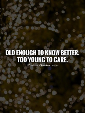 Young Quotes Old Quotes I Dont Care Quotes