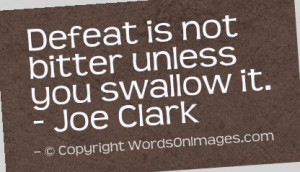 Defeat is not bitter unless you swallow it. joe clark