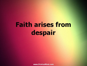 Faith arises from despair - Inspirational Quotes - StatusMind.com