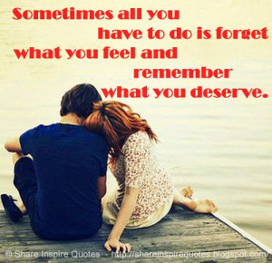... you have to do is forget what you feel and remember what you deserve