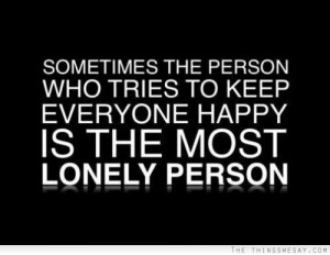 The person who tries to keep everyone happy is the most lonely person