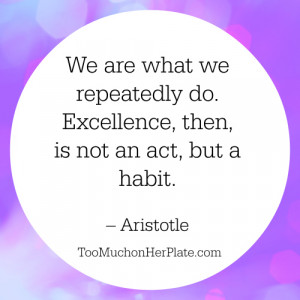 We are what we repeatedly do. Excellence, then, is not an act, but a ...