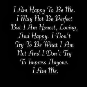 am Happy to be me. I may not be Perfect But I am honest, loving, and ...