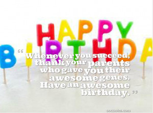 ... parents who gave you their awesome genes. Have an awesome birthday