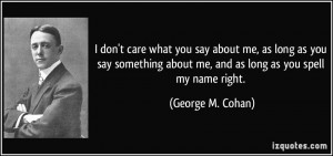 quote-i-don-t-care-what-you-say-about-me-as-long-as-you-say-something ...